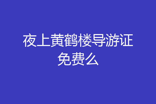夜上黄鹤楼导游证免费么