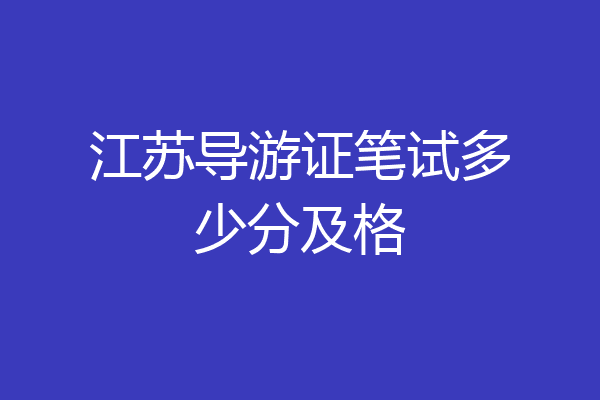 江苏导游证笔试多少分及格
