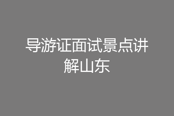 导游证面试景点讲解山东
