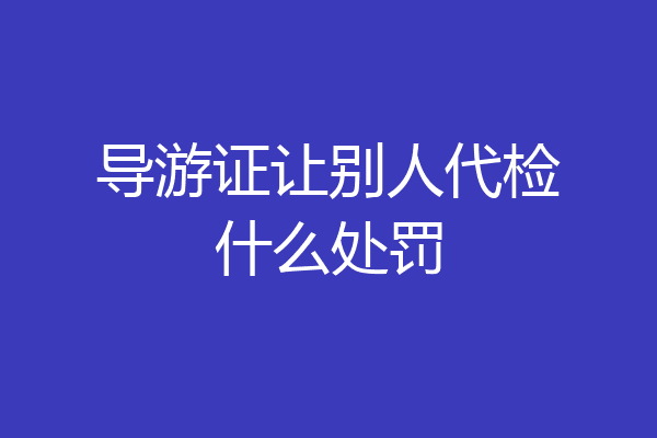 导游证让别人代检什么处罚