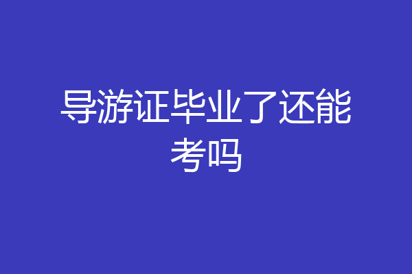 导游证毕业了还能考吗