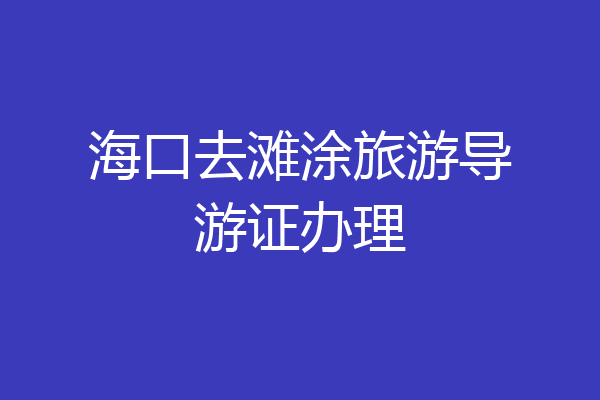 海口去滩涂旅游导游证办理