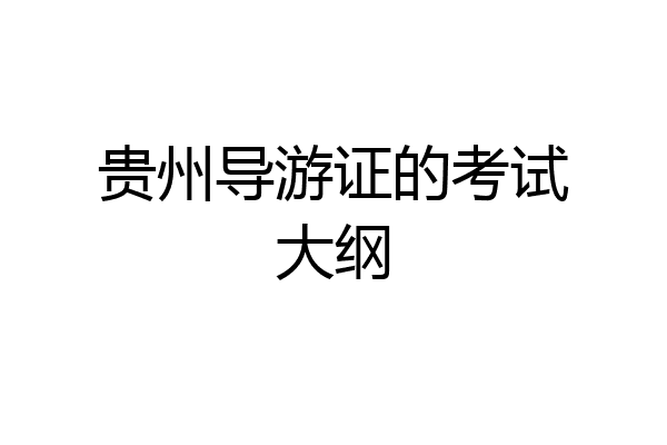 贵州导游证的考试大纲