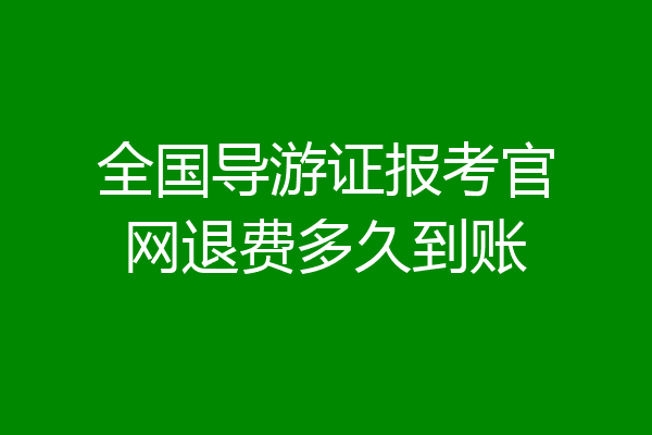 全国导游证报考官网退费多久到账