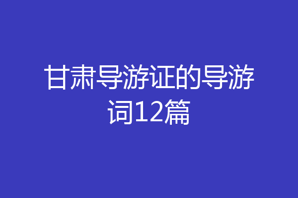 甘肃导游证的导游词12篇