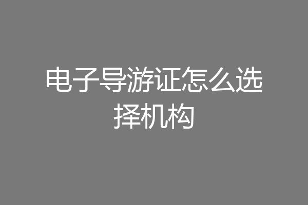 电子导游证怎么选择机构
