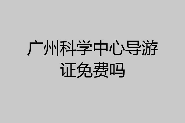 广州科学中心导游证免费吗