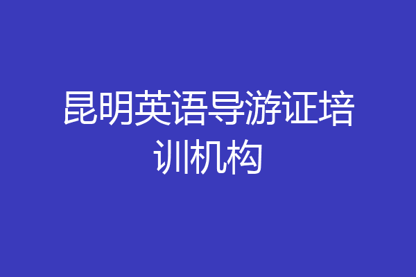 昆明英语导游证培训机构