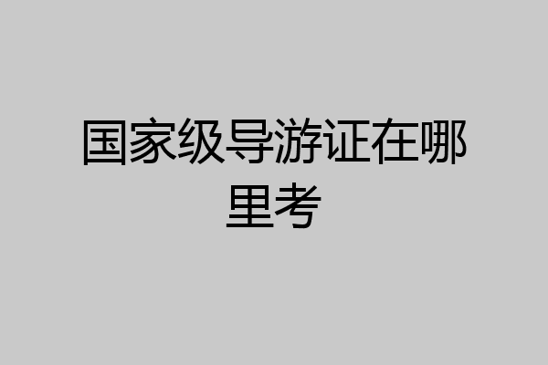 国家级导游证在哪里考