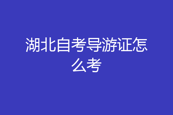 湖北自考导游证怎么考