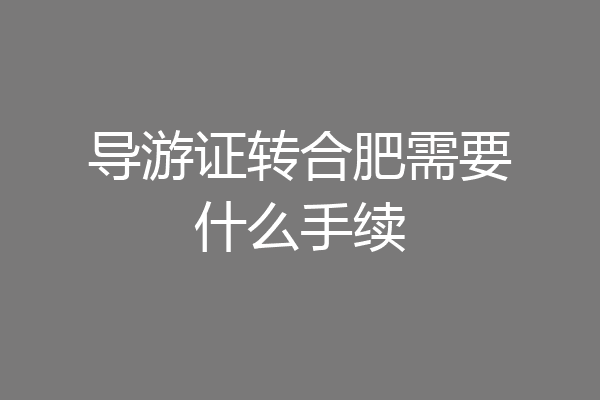 导游证转合肥需要什么手续