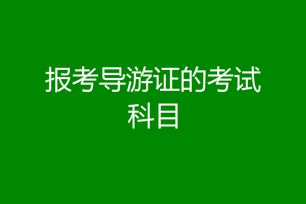报考导游证的考试科目