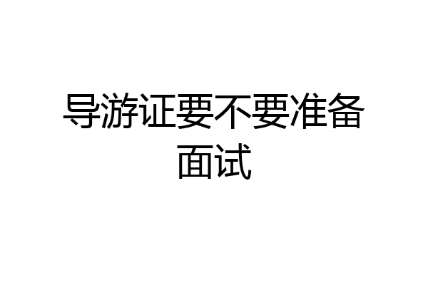 导游证要不要准备面试