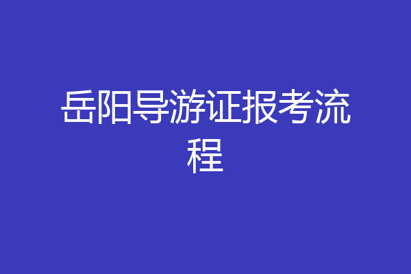 岳阳导游证报考流程