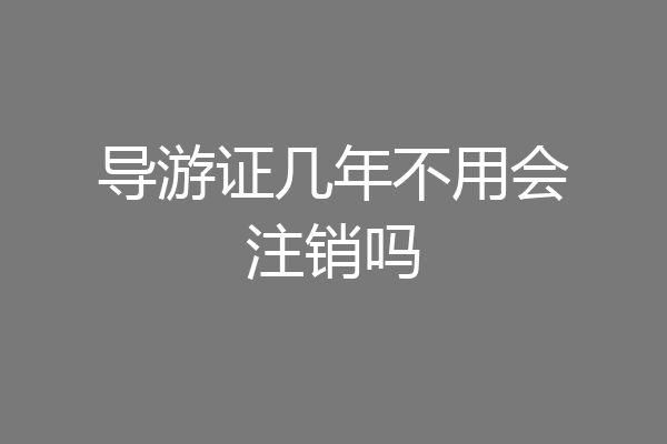 导游证几年不用会注销吗