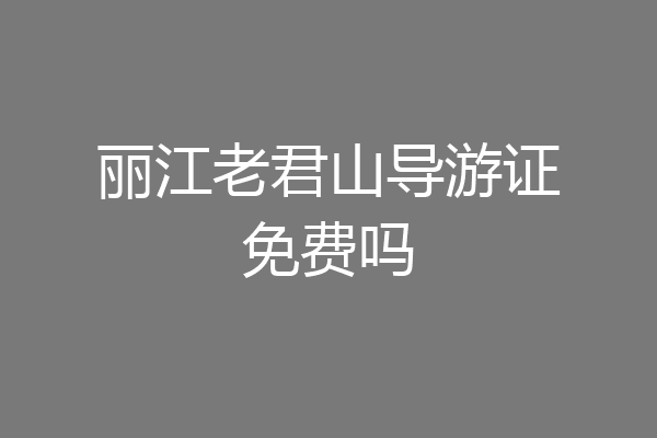丽江老君山导游证免费吗