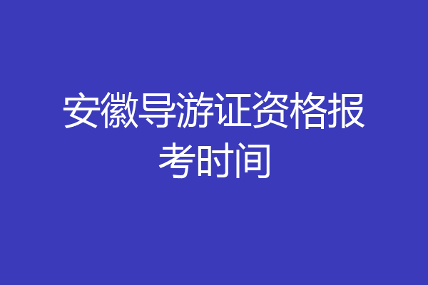 安徽导游证资格报考时间