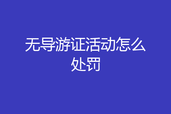 无导游证活动怎么处罚