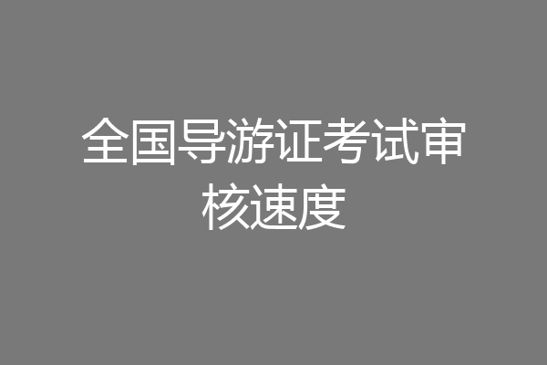 全国导游证考试审核速度