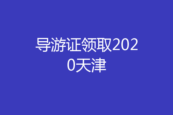 导游证领取2020天津