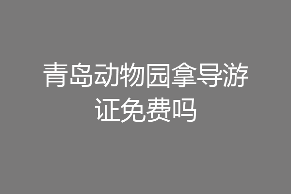 青岛动物园拿导游证免费吗