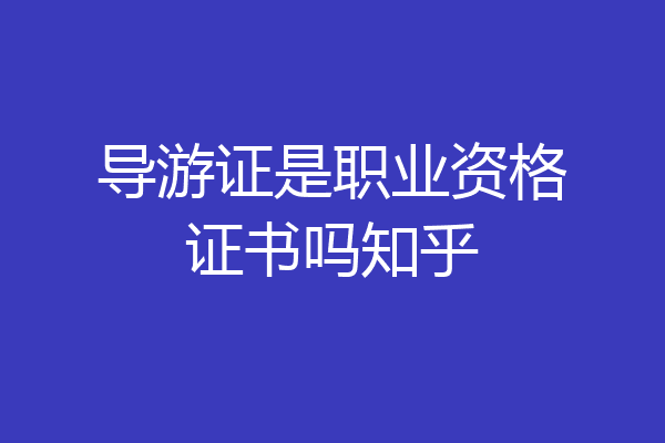 导游证是职业资格证书吗知乎