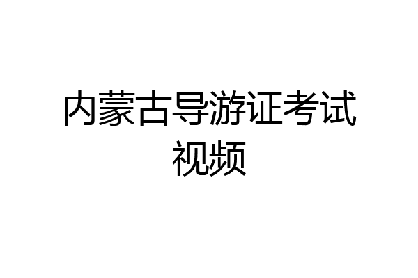 内蒙古导游证考试视频