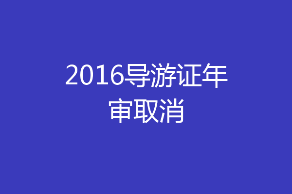 2016导游证年审取消