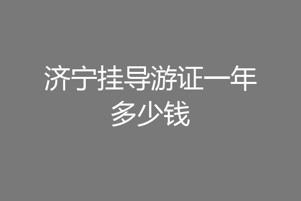济宁挂导游证一年多少钱