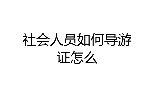 社会人员如何导游证怎么