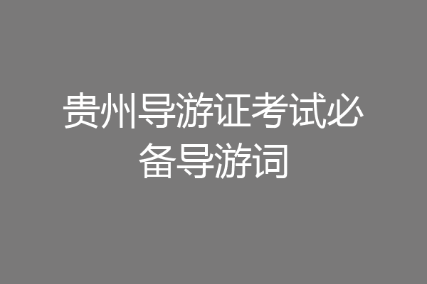 贵州导游证考试必备导游词