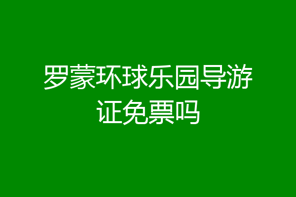 罗蒙环球乐园导游证免票吗