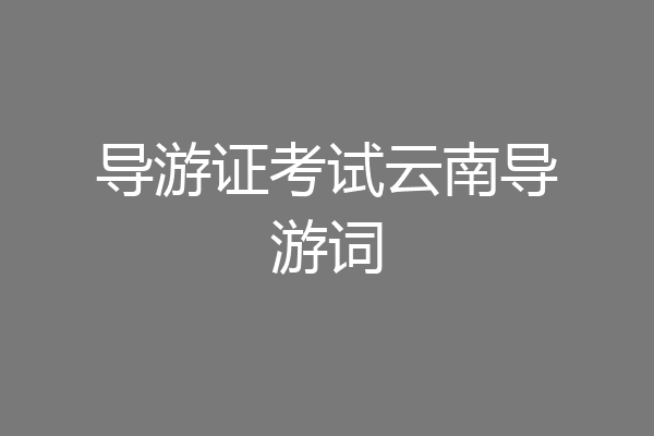 导游证考试云南导游词