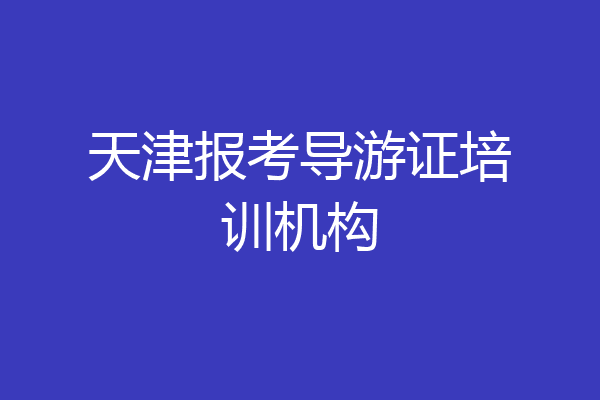 天津报考导游证培训机构