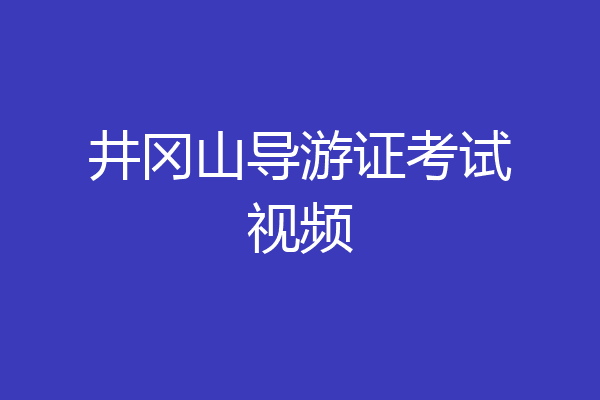 井冈山导游证考试视频