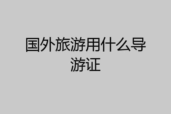 国外旅游用什么导游证