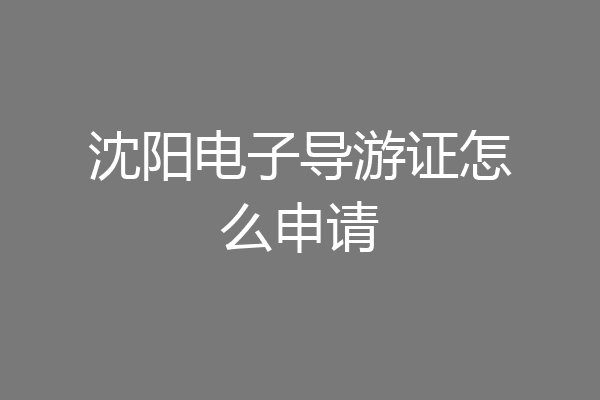 沈阳电子导游证怎么申请