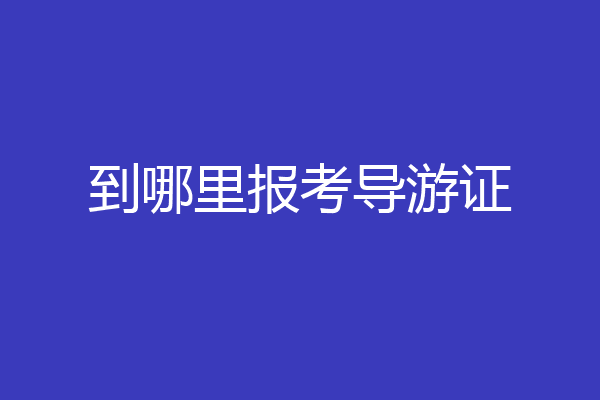 到哪里报考导游证