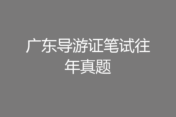 广东导游证笔试往年真题