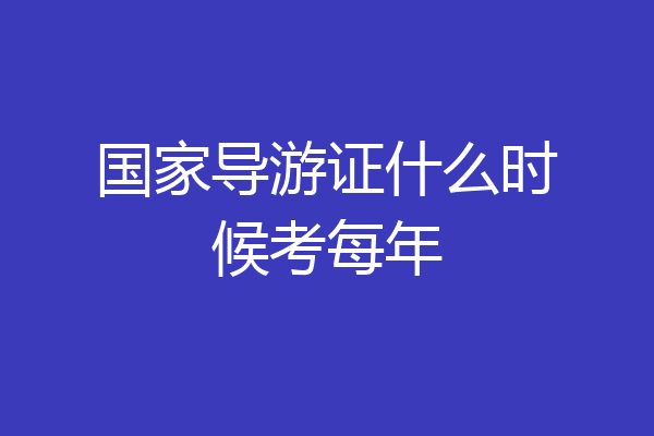国家导游证什么时候考每年