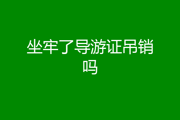 坐牢了导游证吊销吗