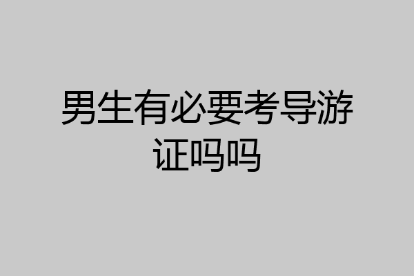 男生有必要考导游证吗吗