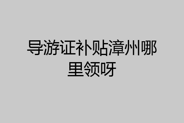 导游证补贴漳州哪里领呀