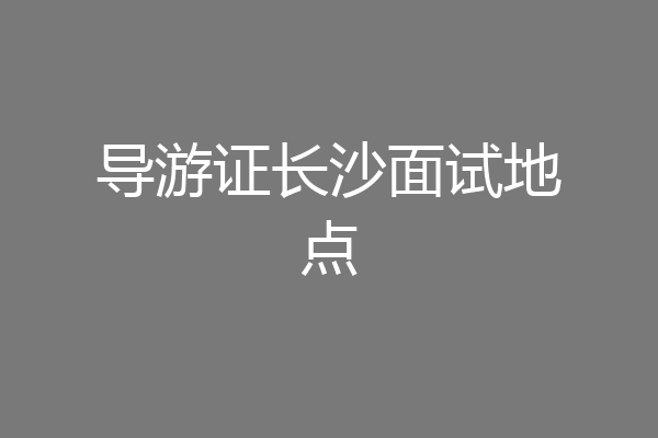 导游证长沙面试地点