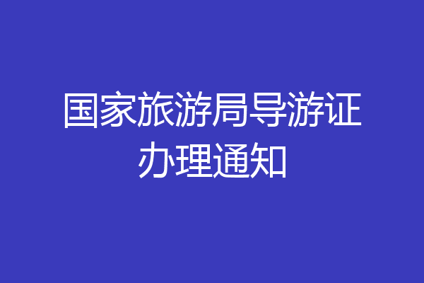 国家旅游局导游证办理通知
