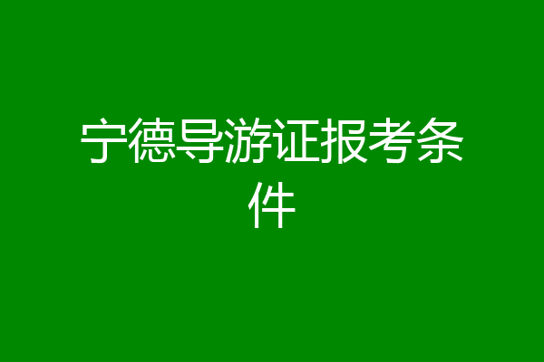 宁德导游证报考条件