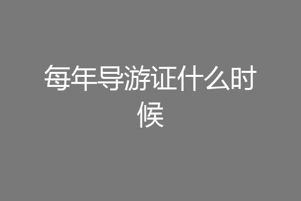 每年导游证什么时候