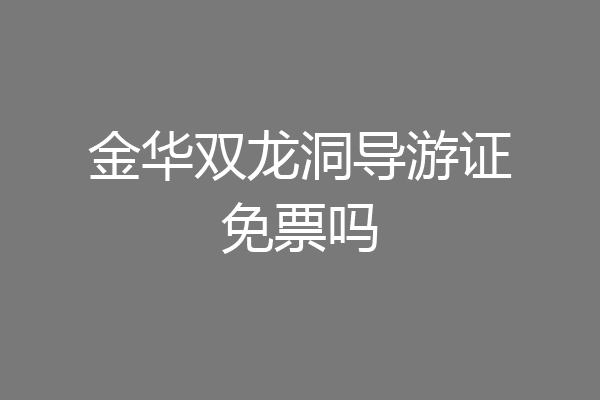 金华双龙洞导游证免票吗