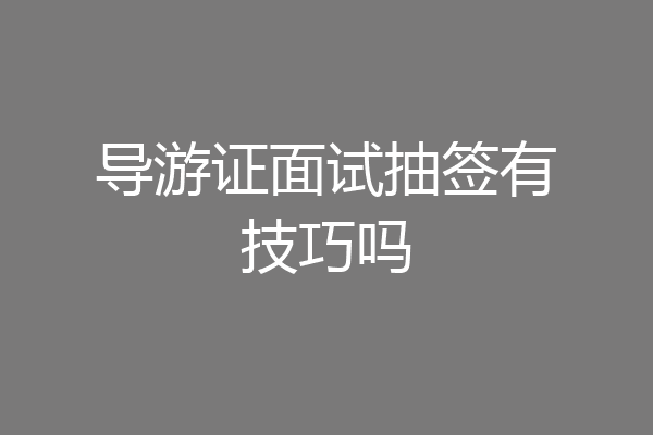 导游证面试抽签有技巧吗