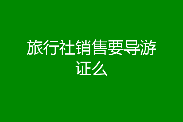 旅行社销售要导游证么